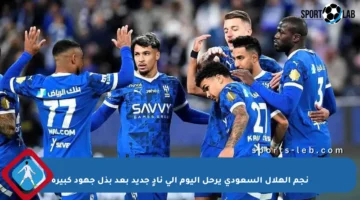 نجم الهلال السعودي يرحل اليوم إلى نادٍ جديد بعد بذل جهود كبيرة